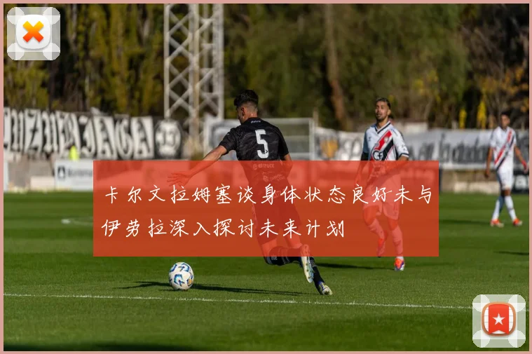 卡尔文拉姆塞谈身体状态良好未与伊劳拉深入探讨未来计划