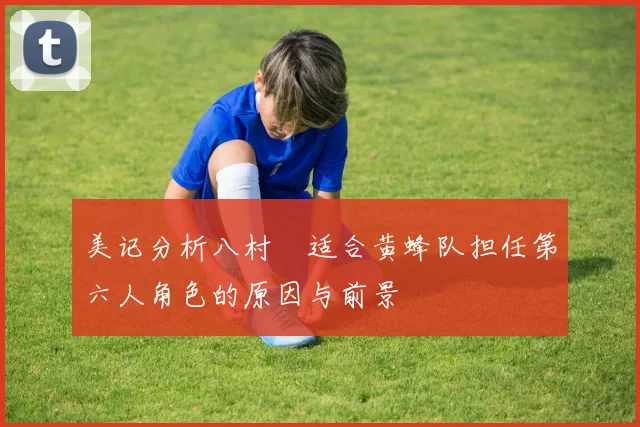 美记分析八村塁适合黄蜂队担任第六人角色的原因与前景