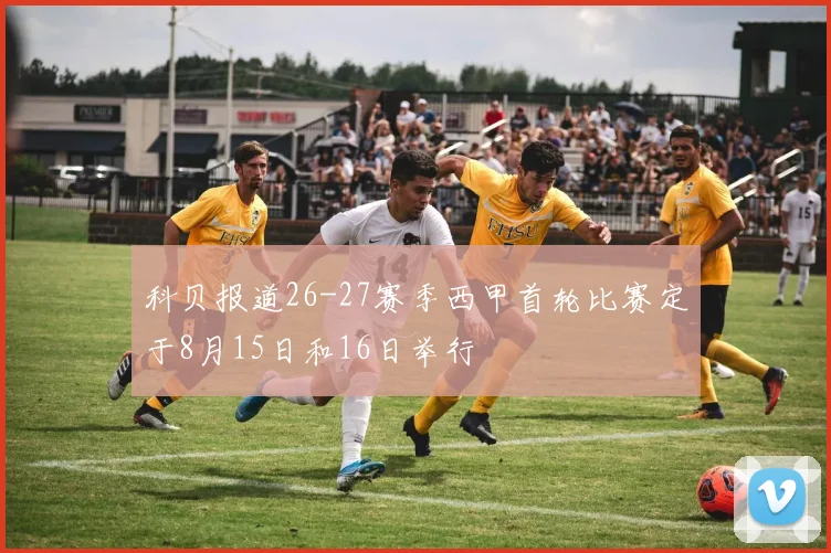 科贝报道26-27赛季西甲首轮比赛定于8月15日和16日举行