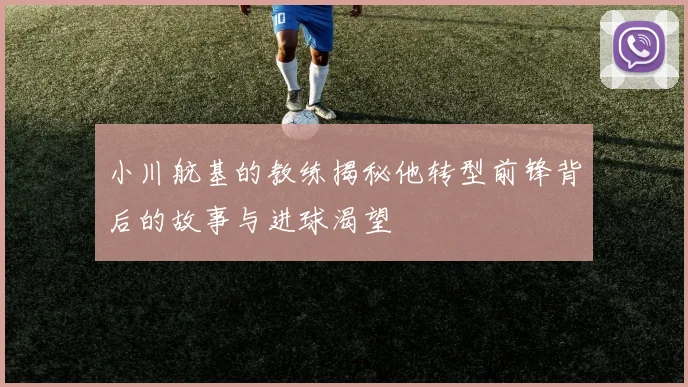 小川航基的教练揭秘他转型前锋背后的故事与进球渴望