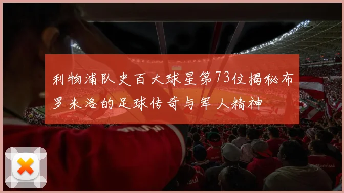 利物浦队史百大球星第73位揭秘布罗米洛的足球传奇与军人精神