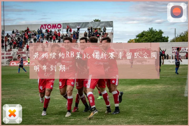 劳姆续约RB莱比锡新赛季留队合同明年到期
