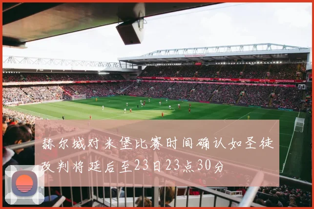 赫尔城对米堡比赛时间确认如圣徒改判将延后至23日23点30分