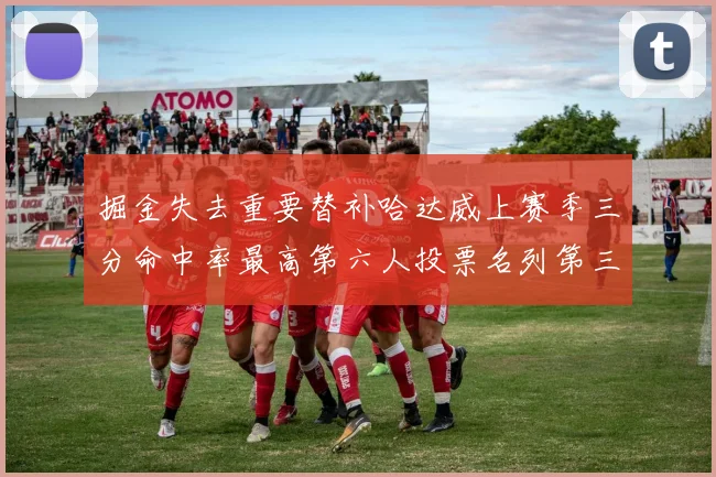 掘金失去重要替补哈达威上赛季三分命中率最高第六人投票名列第三