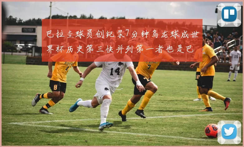 巴拉圭球员创纪录7分钟乌龙球成世界杯历史第三快并列第一者也是巴拉圭人