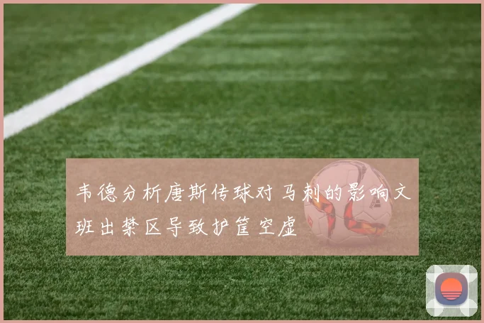 韦德分析唐斯传球对马刺的影响文班出禁区导致护筐空虚