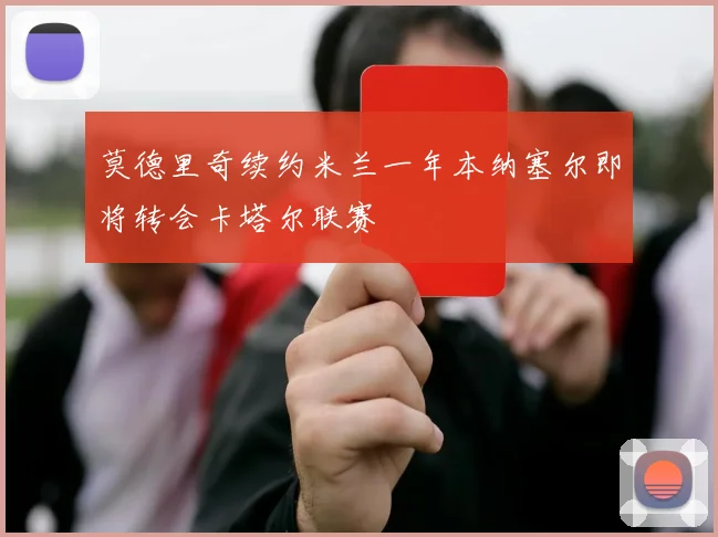莫德里奇续约米兰一年本纳塞尔即将转会卡塔尔联赛