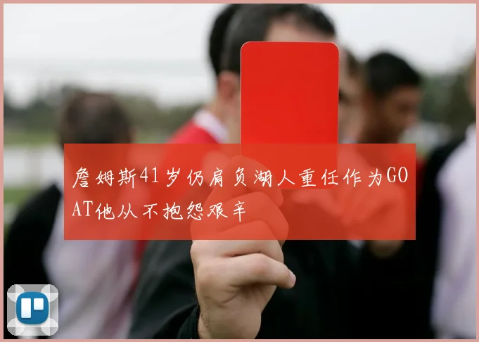 詹姆斯41岁仍肩负湖人重任作为GOAT他从不抱怨艰辛