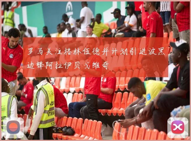 罗马关注格林伍德并计划引进波黑边锋阿拉伊贝戈维奇