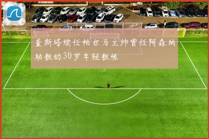 奎斯塔续任帕尔马主帅曾任阿森纳助教的30岁年轻教练