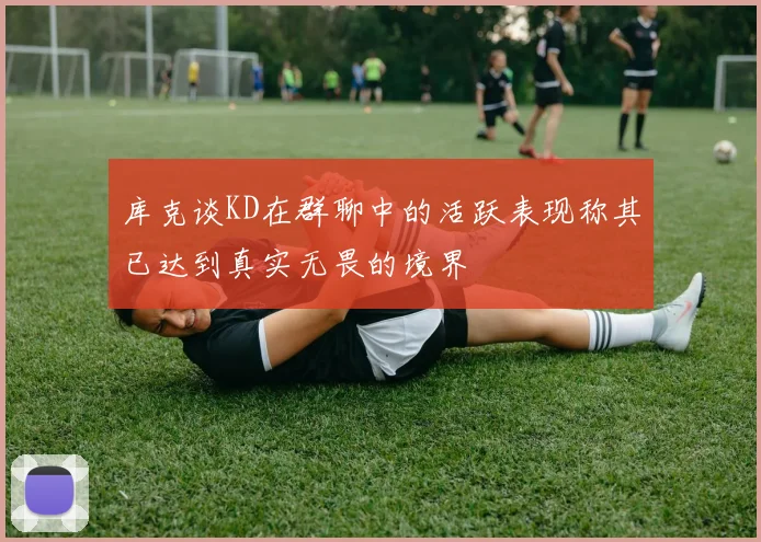 库克谈KD在群聊中的活跃表现称其已达到真实无畏的境界