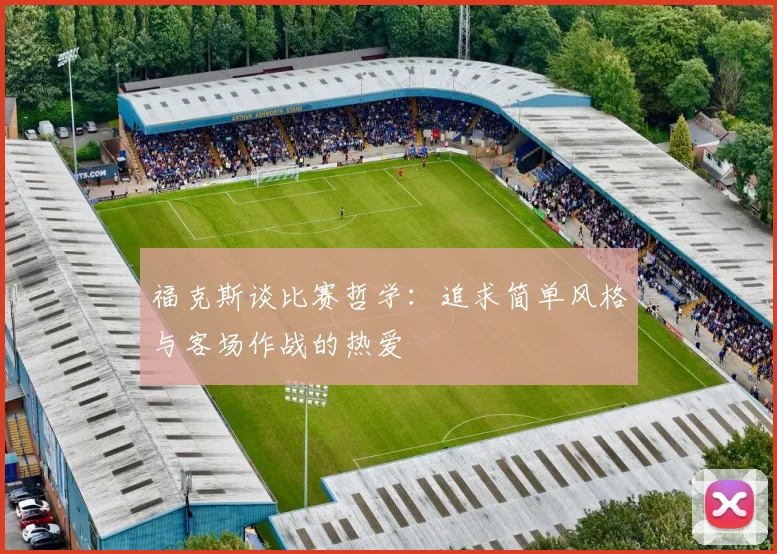 福克斯谈比赛哲学：追求简单风格与客场作战的热爱